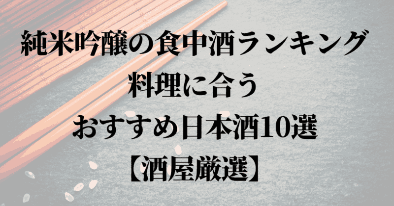 純米吟醸の食中酒ランキング料理に合う おすすめ日本酒10選 【酒屋厳選】