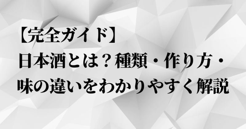 【完全ガイド】日本酒とは?種類・作り方・味の違いをわかりやすく解説