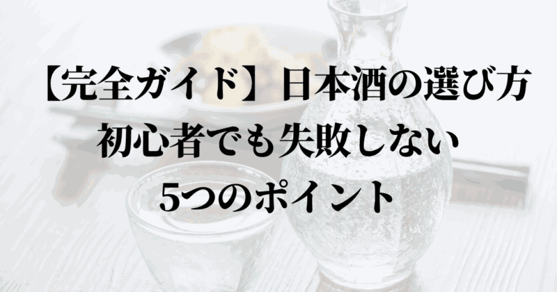【完全ガイド】日本酒の選び方｜初心者でも失敗しない5つのポイント